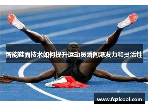智能鞋面技术如何提升运动员瞬间爆发力和灵活性