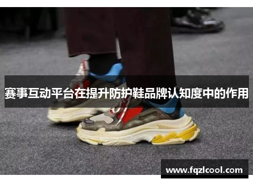 赛事互动平台在提升防护鞋品牌认知度中的作用